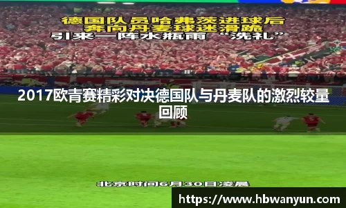 2017欧青赛精彩对决德国队与丹麦队的激烈较量回顾