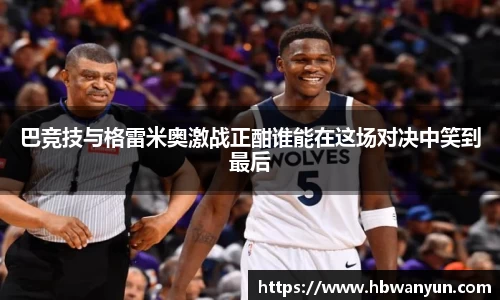 巴竞技与格雷米奥激战正酣谁能在这场对决中笑到最后