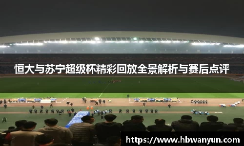 恒大与苏宁超级杯精彩回放全景解析与赛后点评